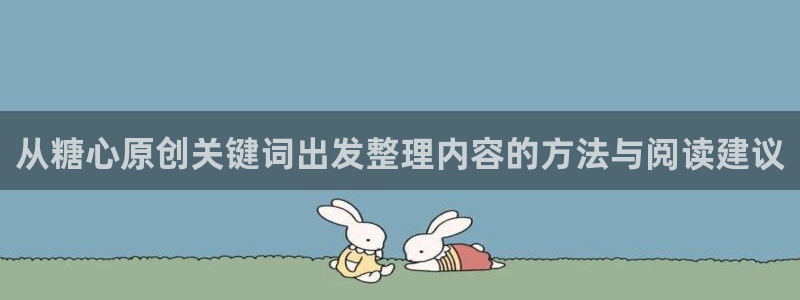 糖心官方最新版:从糖心原创关键词出发整理内容的方法与阅读建议