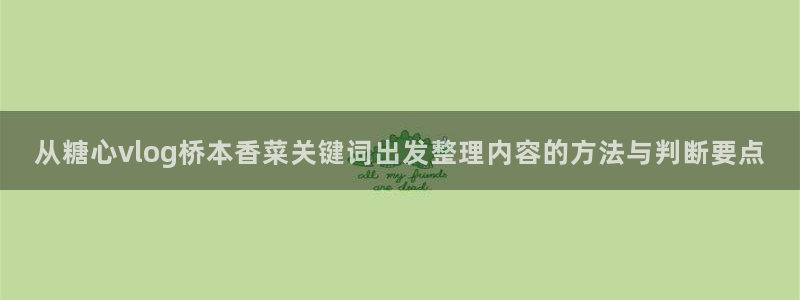 心糖logo官网:从糖心vlog桥本香菜关键词出发整理内容的方法与判断要点