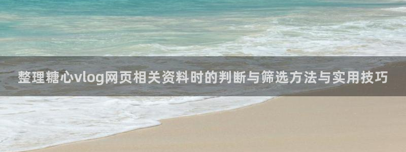 糖心vlog免费版下载：整理糖心vlog网页相关资料时的判断与筛选方法与实用技巧