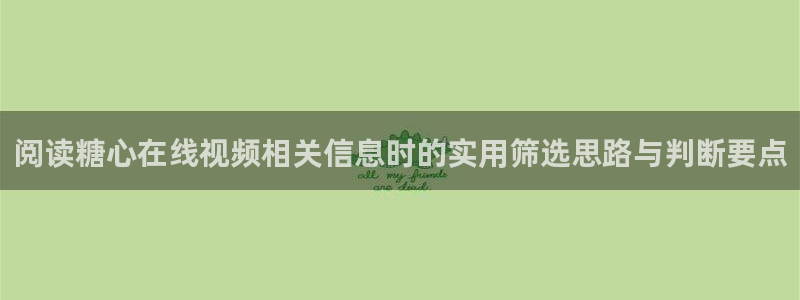 91糖心视频在线观看：阅读糖心在线视频相关信息时的实用筛选思路与判断要点