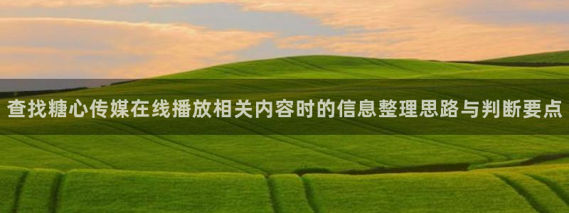 糖心下载：查找糖心传媒在线播放相关内容时的信息整理思路与判断要点