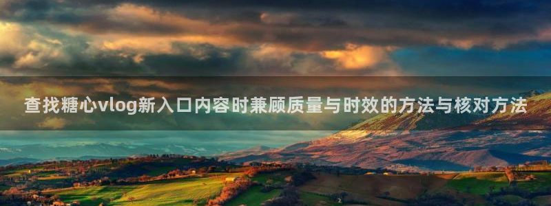 糖心viog最新网站入口：查找糖心vlog新入口内容时兼顾质量与时效的方法与核对方法
