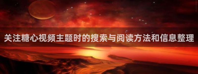 糖心vlog：关注糖心视频主题时的搜索与阅读方法和信息整理