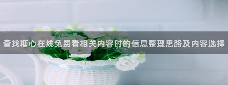 糖心vlog工作室：查找糖心在线免费看相关内容时的信息整理思路及内容选择